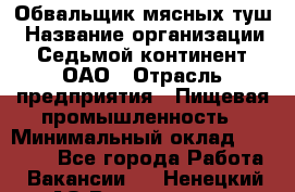 Обвальщик мясных туш › Название организации ­ Седьмой континент, ОАО › Отрасль предприятия ­ Пищевая промышленность › Минимальный оклад ­ 26 000 - Все города Работа » Вакансии   . Ненецкий АО,Волоковая д.